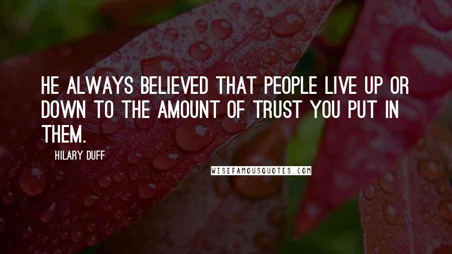 Hilary Duff quotes: He always believed that people live up or down to the amount of trust you put in them.