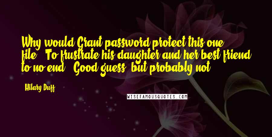Hilary Duff quotes: Why would Grant password-protect this one file?""To frustrate his daughter and her best friend to no end?""Good guess, but probably not. Hilary Duff quotes: Why would Grant password-protect this one file?""To frustrate his daughter and her best friend to no end?""Good guess, but probably not.