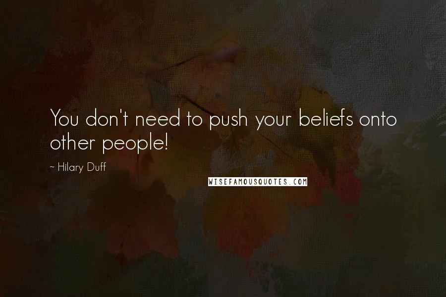 Hilary Duff quotes: You don't need to push your beliefs onto other people!