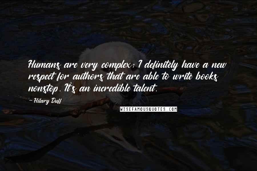 Hilary Duff quotes: Humans are very complex; I definitely have a new respect for authors that are able to write books nonstop. It's an incredible talent. Hilary Duff quotes: Humans are very complex; I definitely have a new respect for authors that are able to write books nonstop. It's an incredible talent.