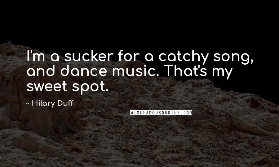 Hilary Duff quotes: I'm a sucker for a catchy song, and dance music. That's my sweet spot.