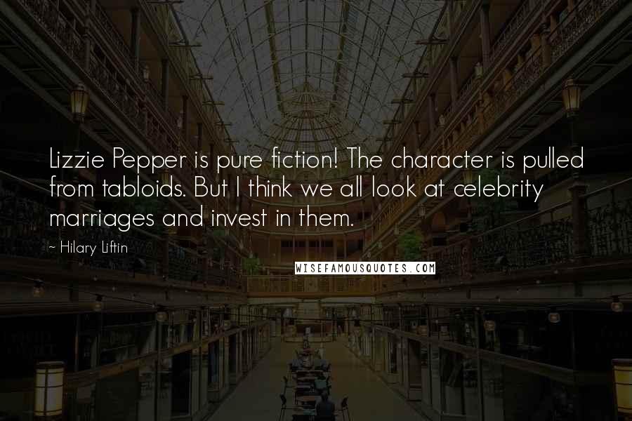 Hilary Liftin quotes: Lizzie Pepper is pure fiction! The character is pulled from tabloids. But I think we all look at celebrity marriages and invest in them.