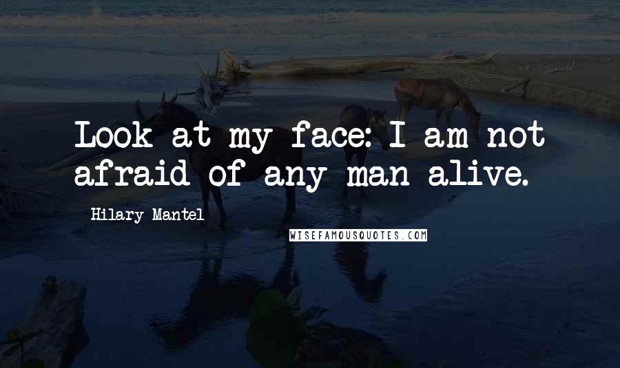 Hilary Mantel quotes: Look at my face: I am not afraid of any man alive.