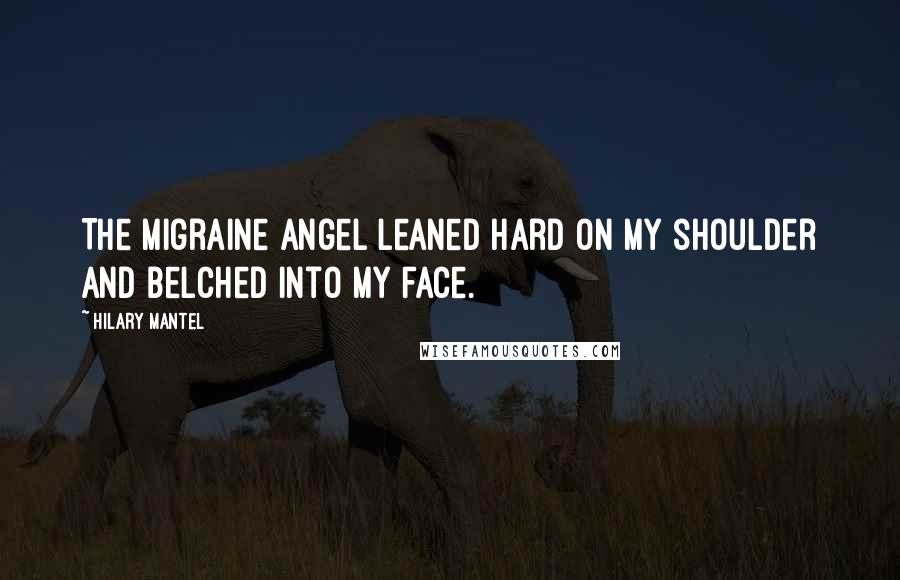 Hilary Mantel quotes: The migraine angel leaned hard on my shoulder and belched into my face.