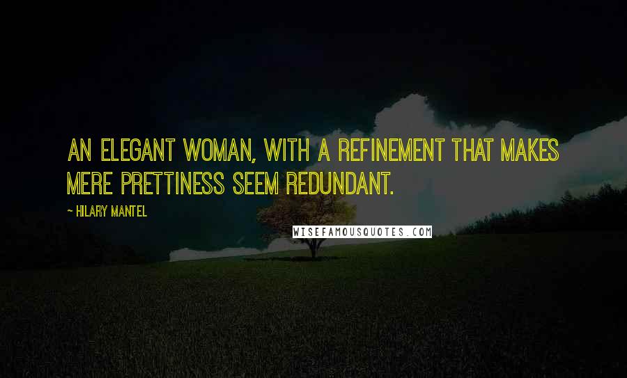 Hilary Mantel quotes: An elegant woman, with a refinement that makes mere prettiness seem redundant.