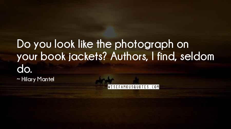 Hilary Mantel quotes: Do you look like the photograph on your book jackets? Authors, I find, seldom do.