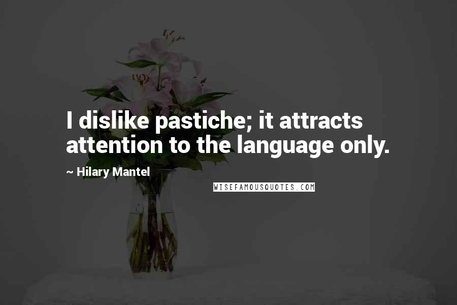 Hilary Mantel quotes: I dislike pastiche; it attracts attention to the language only.