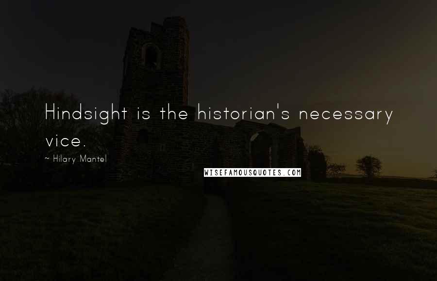 Hilary Mantel quotes: Hindsight is the historian's necessary vice.