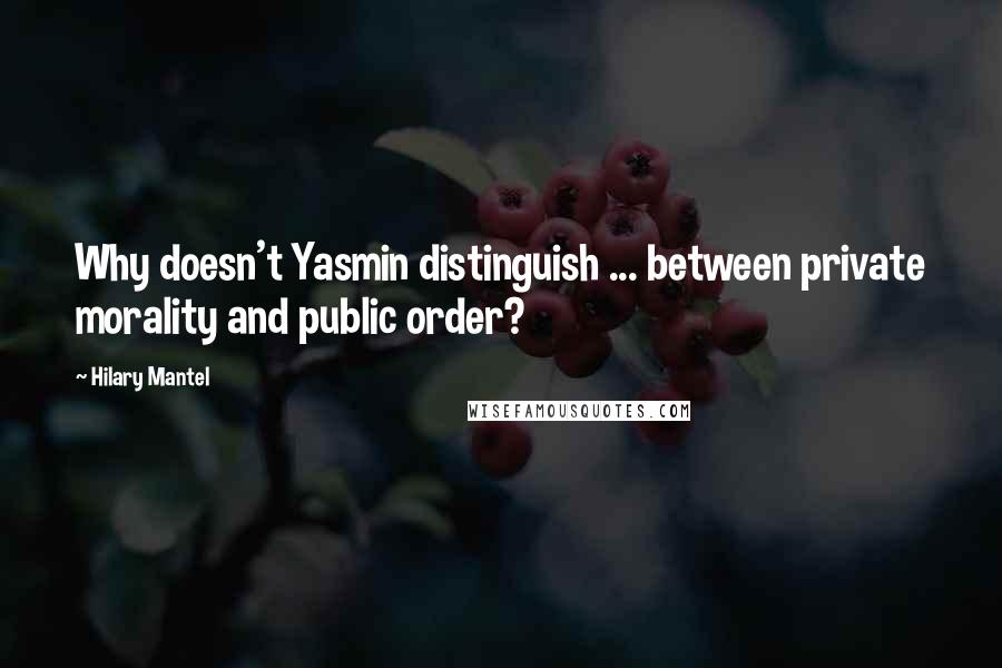 Hilary Mantel quotes: Why doesn't Yasmin distinguish ... between private morality and public order?