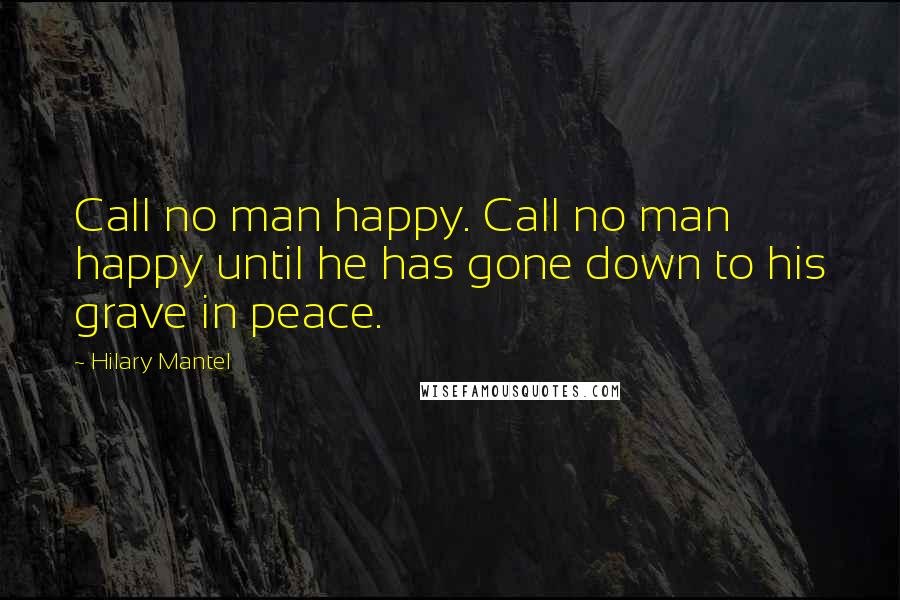Hilary Mantel quotes: Call no man happy. Call no man happy until he has gone down to his grave in peace.