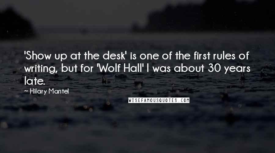 Hilary Mantel quotes: 'Show up at the desk' is one of the first rules of writing, but for 'Wolf Hall' I was about 30 years late.