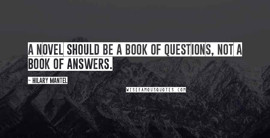 Hilary Mantel quotes: A novel should be a book of questions, not a book of answers.