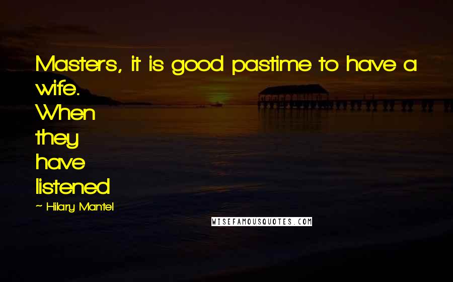 Hilary Mantel quotes: Masters, it is good pastime to have a wife. When they have listened