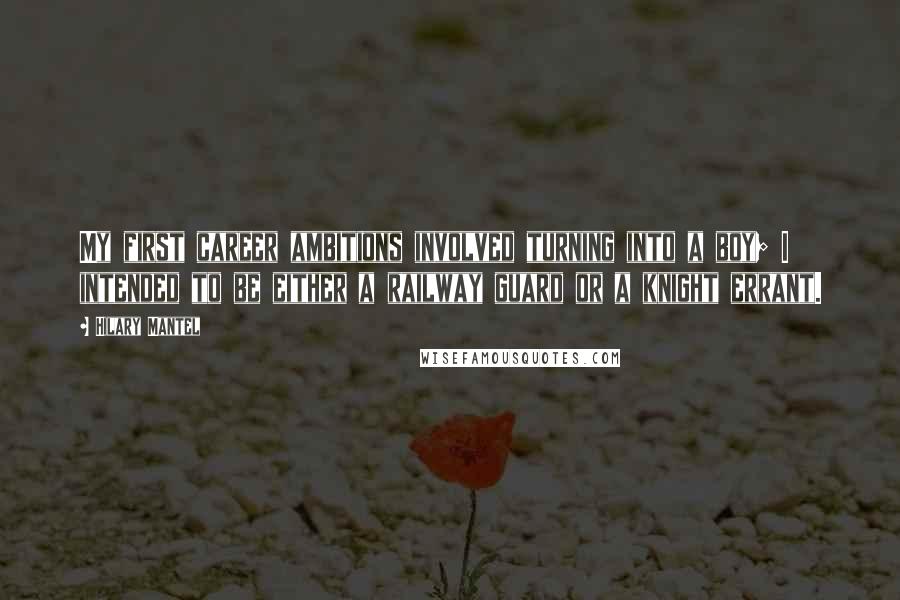 Hilary Mantel quotes: My first career ambitions involved turning into a boy; I intended to be either a railway guard or a knight errant.