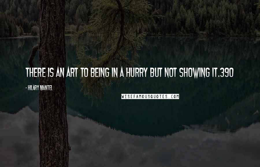 Hilary Mantel quotes: There is an art to being in a hurry but not showing it.390