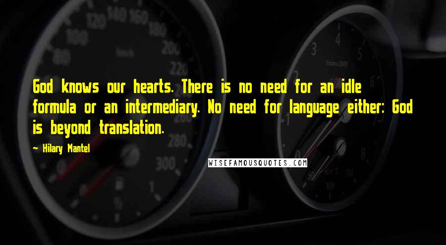 Hilary Mantel quotes: God knows our hearts. There is no need for an idle formula or an intermediary. No need for language either: God is beyond translation.
