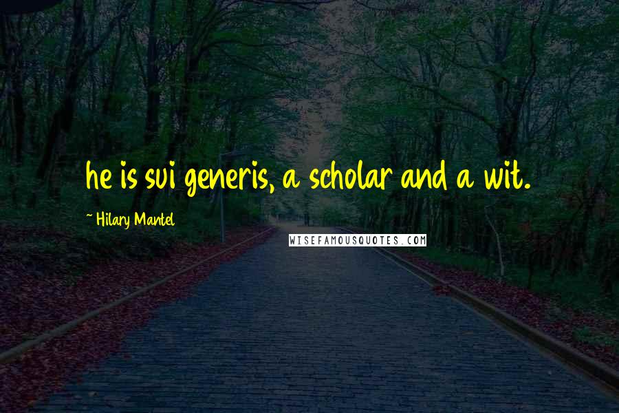 Hilary Mantel quotes: he is sui generis, a scholar and a wit.