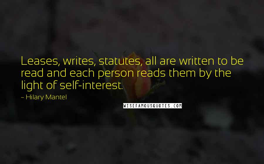 Hilary Mantel quotes: Leases, writes, statutes, all are written to be read and each person reads them by the light of self-interest.