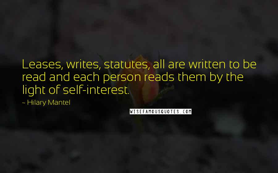 Hilary Mantel quotes: Leases, writes, statutes, all are written to be read and each person reads them by the light of self-interest. Hilary Mantel quotes: Leases, writes, statutes, all are written to be read and each person reads them by the light of self-interest.