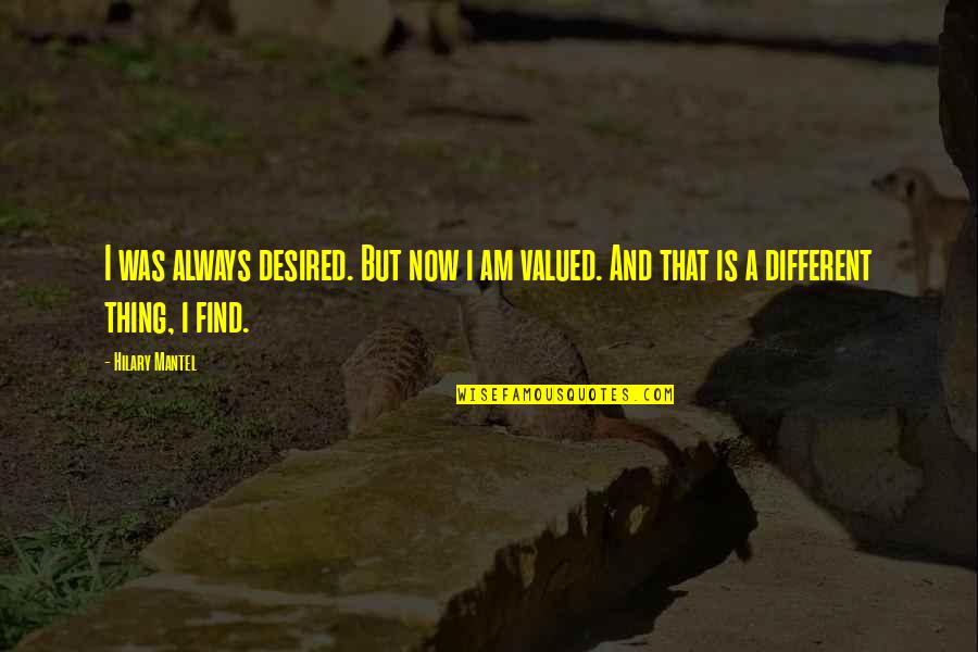 Hilary Mantel Quotes By Hilary Mantel: I was always desired. But now i am