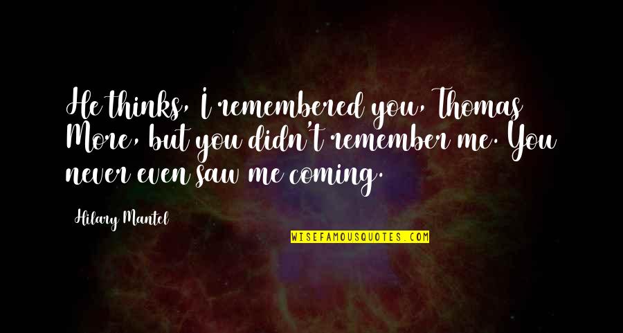 Hilary Mantel Quotes By Hilary Mantel: He thinks, I remembered you, Thomas More, but