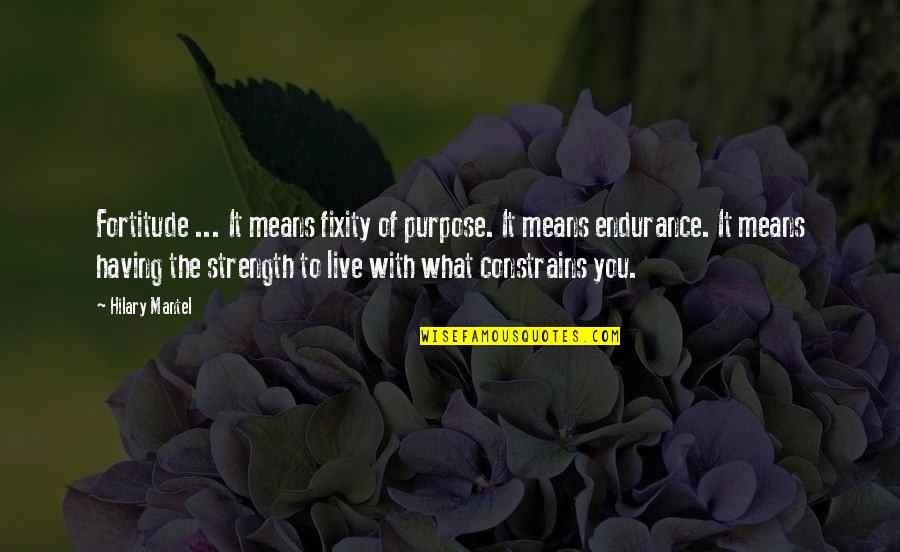 Hilary Mantel Quotes By Hilary Mantel: Fortitude ... It means fixity of purpose. It
