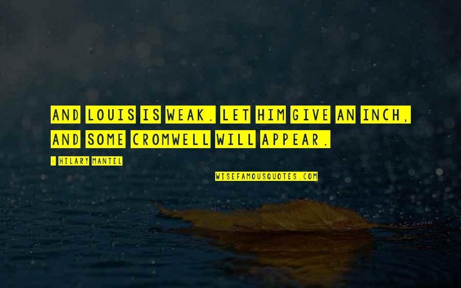 Hilary Mantel Quotes By Hilary Mantel: And Louis is weak. Let him give an