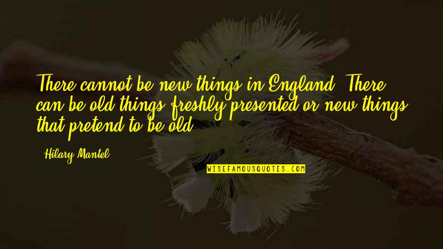 Hilary Mantel Quotes By Hilary Mantel: There cannot be new things in England. There