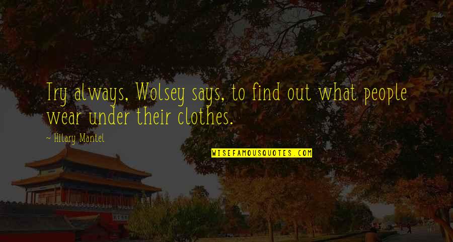 Hilary Mantel Quotes By Hilary Mantel: Try always, Wolsey says, to find out what