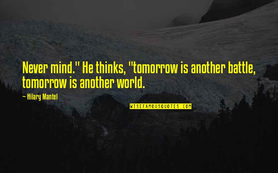 Hilary Mantel Quotes By Hilary Mantel: Never mind." He thinks, "tomorrow is another battle,
