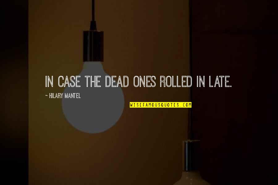 Hilary Mantel Quotes By Hilary Mantel: in case the dead ones rolled in late.