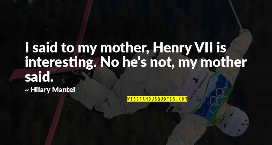 Hilary Mantel Quotes By Hilary Mantel: I said to my mother, Henry VII is