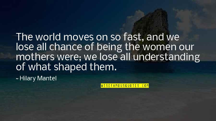 Hilary Mantel Quotes By Hilary Mantel: The world moves on so fast, and we