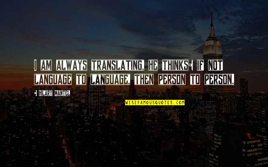 Hilary Mantel Quotes By Hilary Mantel: I am always translating, he thinks: if not
