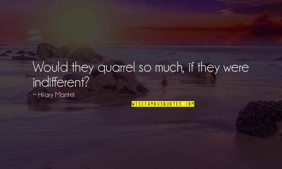 Hilary Mantel Quotes By Hilary Mantel: Would they quarrel so much, if they were