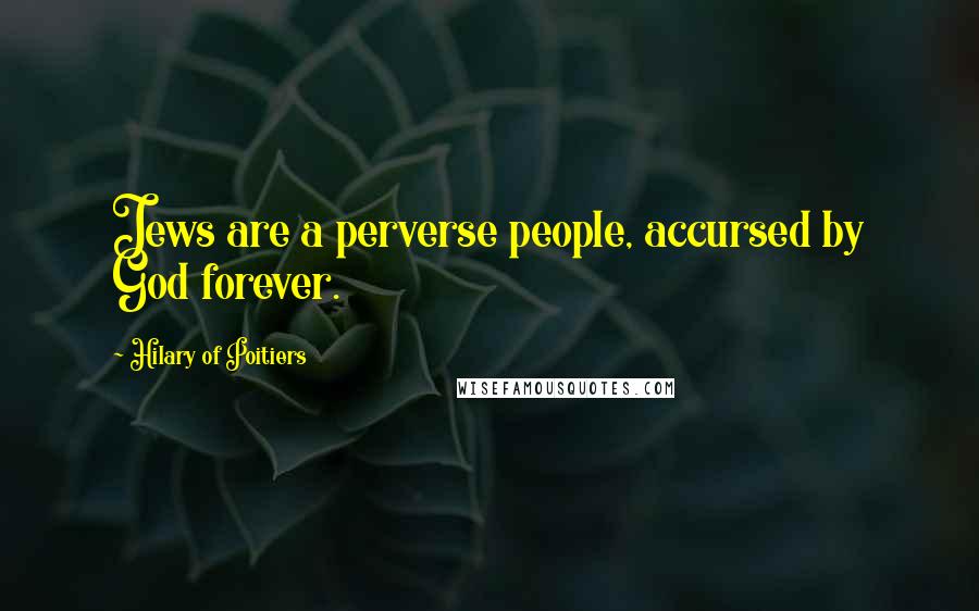 Hilary Of Poitiers quotes: Jews are a perverse people, accursed by God forever.