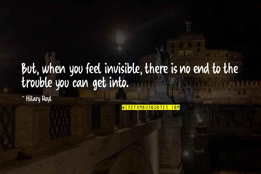 Hilary Quotes By Hilary Reyl: But, when you feel invisible, there is no
