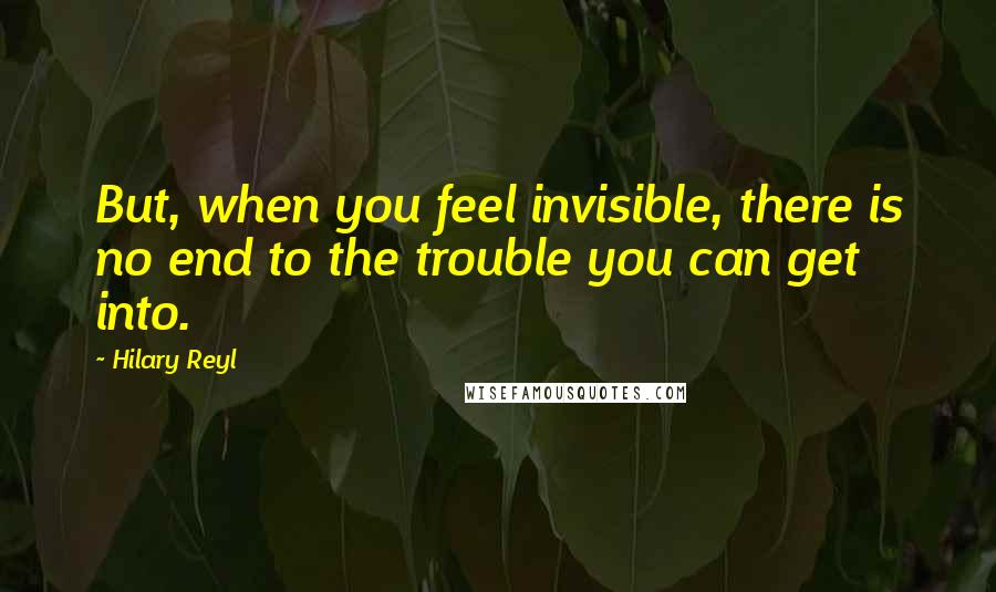 Hilary Reyl quotes: But, when you feel invisible, there is no end to the trouble you can get into.
