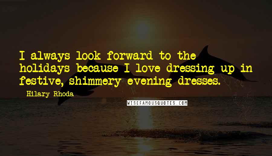 Hilary Rhoda quotes: I always look forward to the holidays because I love dressing up in festive, shimmery evening dresses.