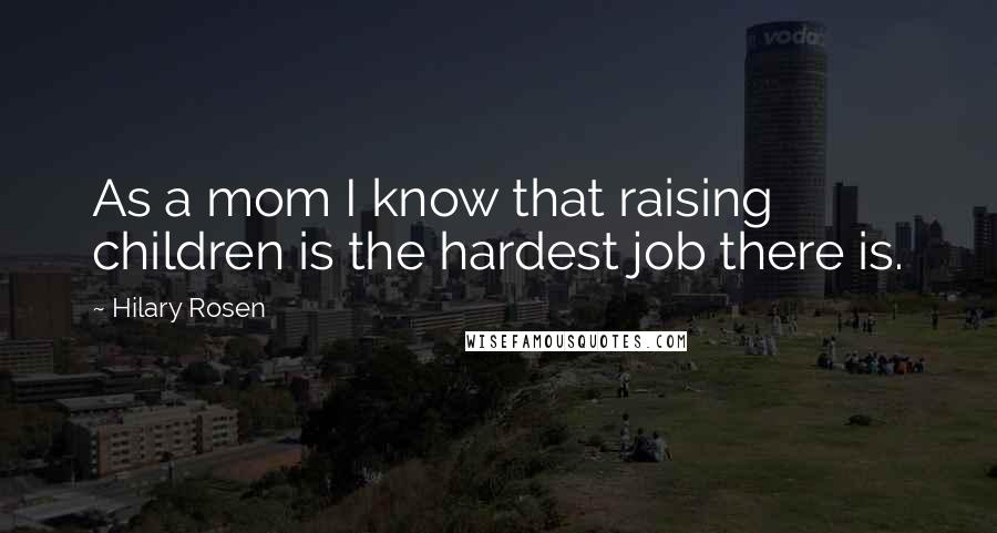 Hilary Rosen quotes: As a mom I know that raising children is the hardest job there is.