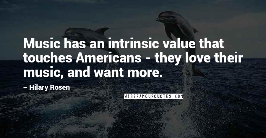 Hilary Rosen quotes: Music has an intrinsic value that touches Americans - they love their music, and want more.