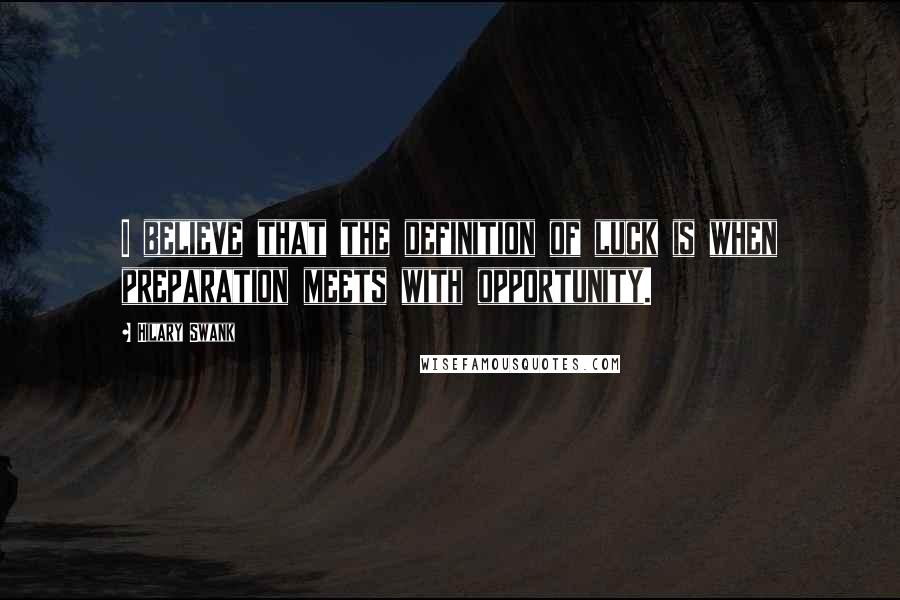 Hilary Swank quotes: I believe that the definition of luck is when preparation meets with opportunity.