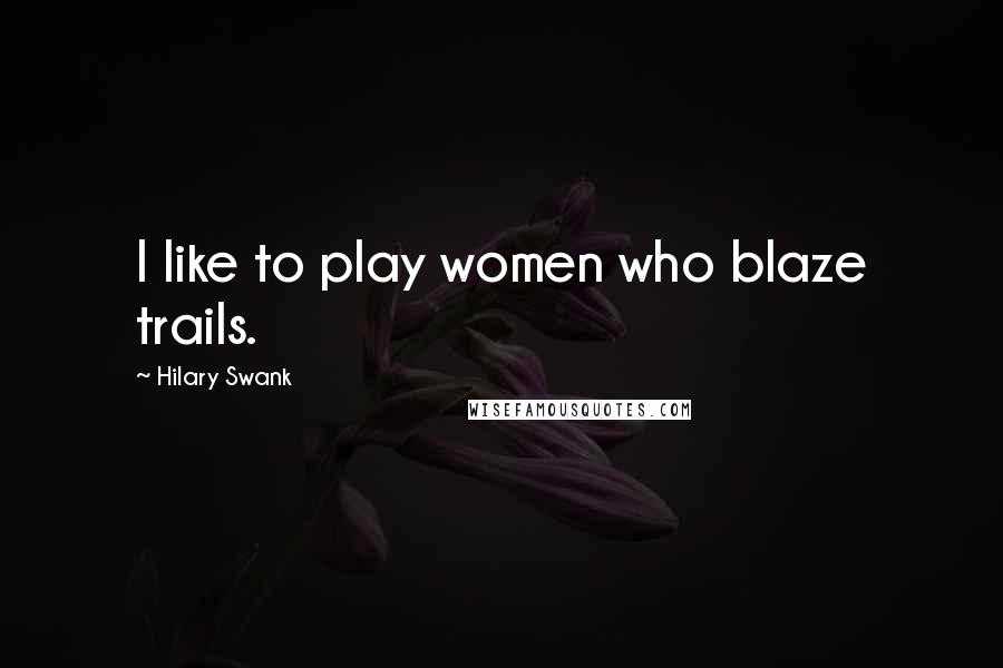 Hilary Swank quotes: I like to play women who blaze trails.