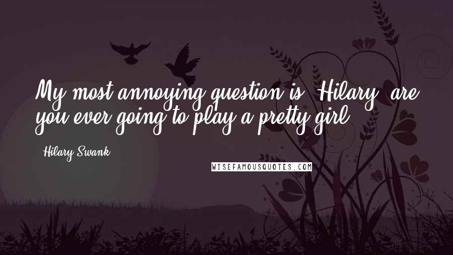 Hilary Swank quotes: My most annoying question is 'Hilary, are you ever going to play a pretty girl?'