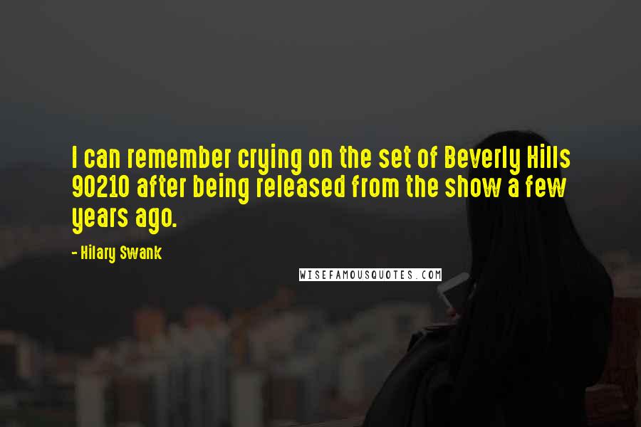 Hilary Swank quotes: I can remember crying on the set of Beverly Hills 90210 after being released from the show a few years ago.