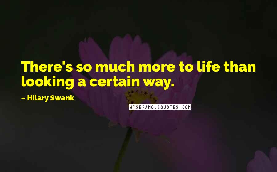 Hilary Swank quotes: There's so much more to life than looking a certain way.