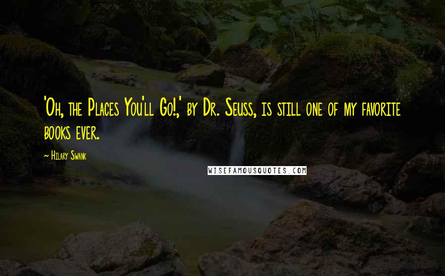 Hilary Swank quotes: 'Oh, the Places You'll Go!,' by Dr. Seuss, is still one of my favorite books ever.