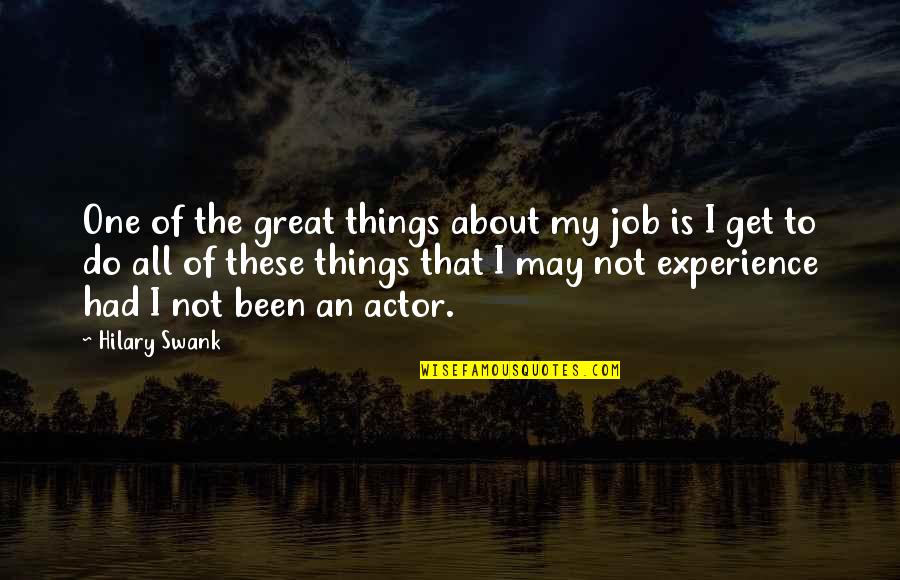 Hilary Swank Quotes By Hilary Swank: One of the great things about my job Hilary Swank Quotes By Hilary Swank: One of the great things about my job