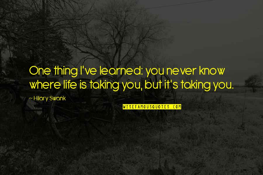 Hilary Swank You're Not You Quotes By Hilary Swank: One thing I've learned: you never know where