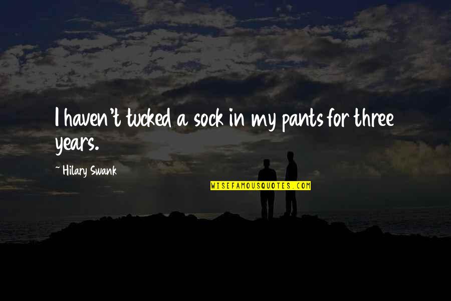 Hilary Swank You're Not You Quotes By Hilary Swank: I haven't tucked a sock in my pants